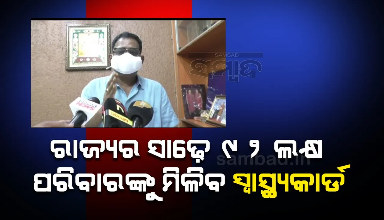  ରାଜ୍ୟର ସାଢ଼େ ୯୨ ଲକ୍ଷ ପରିବାରକୁ ସ୍ୱାସ୍ଥ୍ୟକାର୍ଡ଼ ମିଳିବ: ସ୍ୱାସ୍ଥ୍ୟମନ୍ତ୍ରୀ