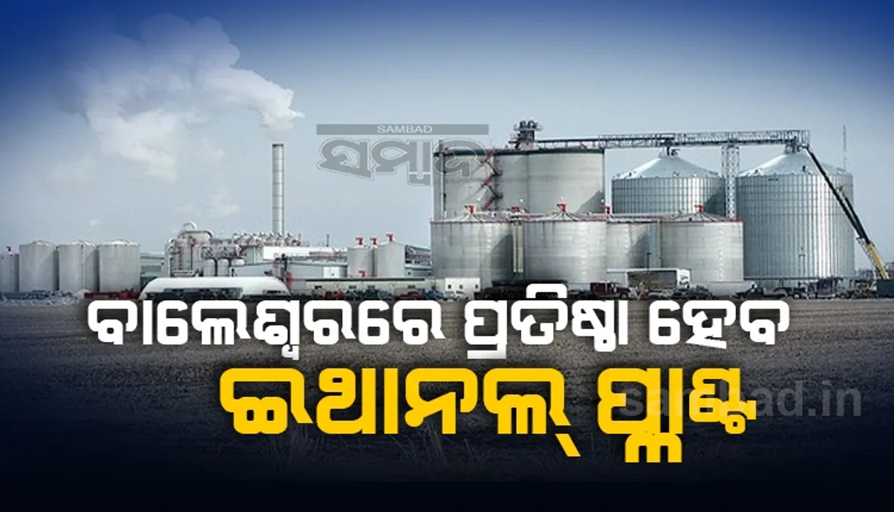  ବାଲେଶ୍ୱରରେ ପ୍ରତିଷ୍ଠା ହେବ ୮୭୦ କୋଟି ଟଙ୍କାର ଇଥାନଲ୍‌ ପ୍ଲାଣ୍ଟ୍‌, ସ୍ବଚ୍ଛ ସବୁଜ ଇନ୍ଧନ ଦ୍ବାରା ସୁରକ୍ଷିତ ହେବ ପରିବେଶ