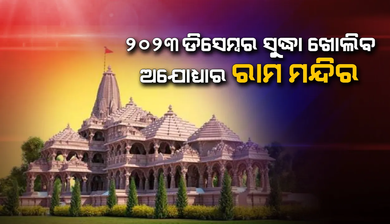  ୨୦୨୩ ଡିସେମ୍ବର ସୁଦ୍ଧା ଭକ୍ତଙ୍କ ପାଇଁ ଖୋଲିବ ଅଯୋଧ୍ୟାର ରାମ ମନ୍ଦିର !