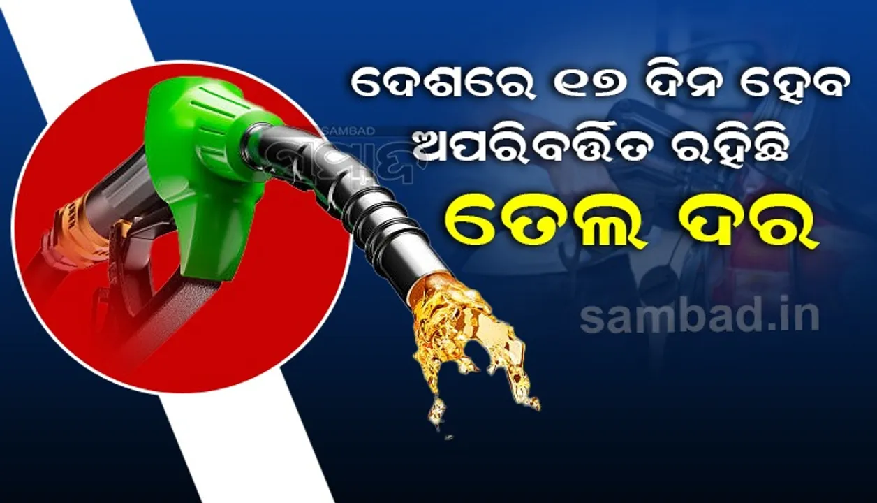  ଦେଶରେ ଗତ ୧୭ ଦିନ ହେଲା ଅପରିବର୍ତ୍ତିତ ରହିଛି ତେଲଦର