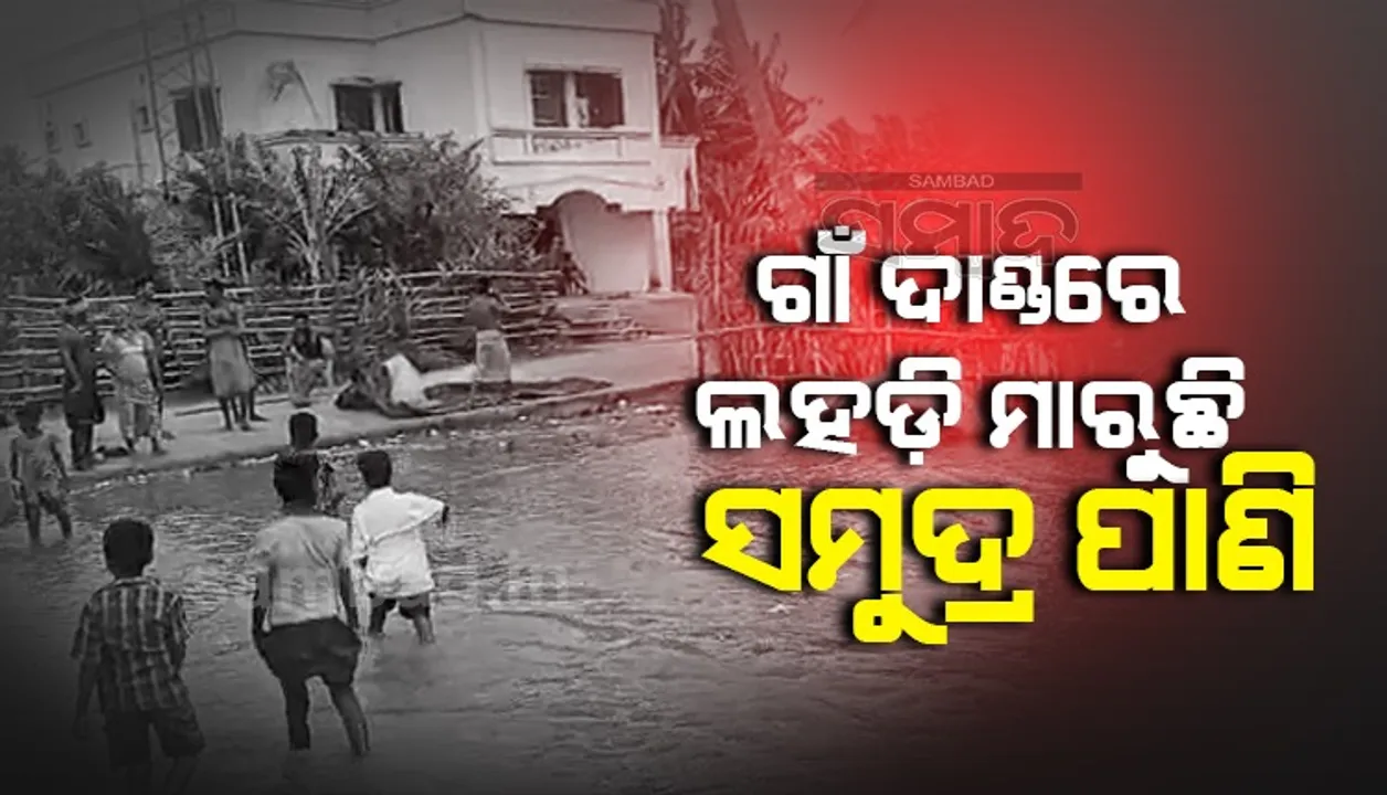  ଗାଁ ଦାଣ୍ଡରେ ସମୁଦ୍ର ଜୁଆର, ଘରେ ଆଣ୍ଠୁଏ ପାଣି ପଶିବାରୁ ଲୋକେ ନାକେଦମ୍‌