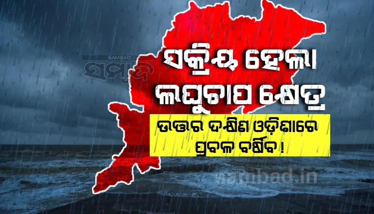  ବଙ୍ଗୋପସାଗରରେ ସକ୍ରିୟ ହେଲା ଲଘୁଚାପ କ୍ଷେତ୍ର; ଉତ୍ତର ଓ ଦକ୍ଷିଣ ଓଡ଼ିଶାରେ ପ୍ରବଳ ବର୍ଷା ସମ୍ଭାବନା