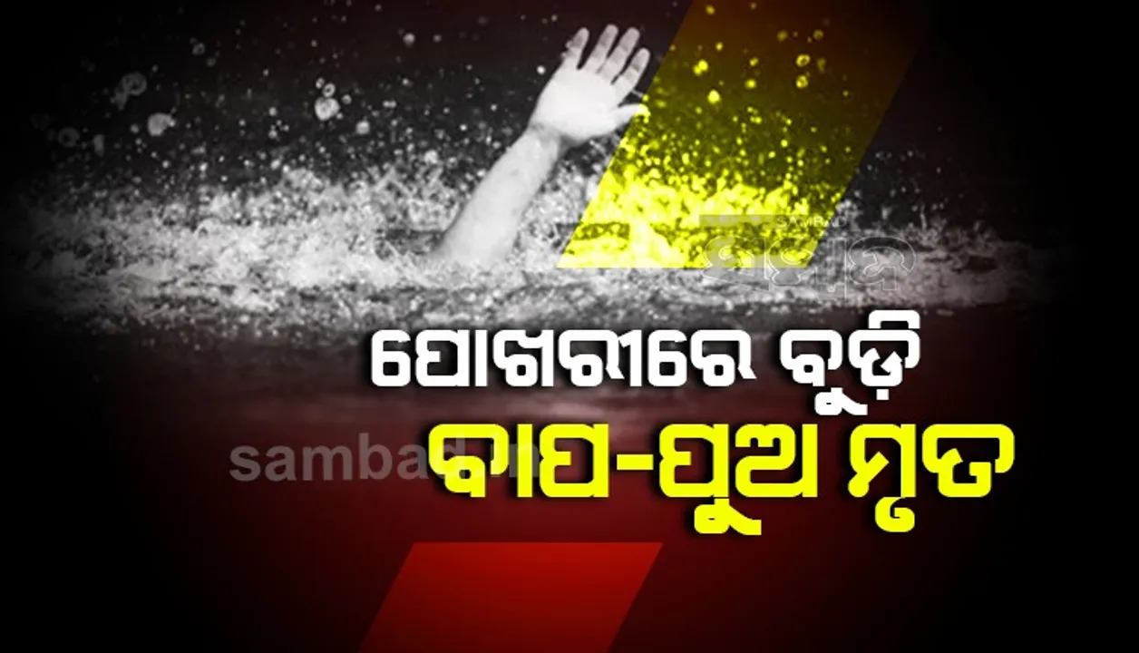  ପୋଖରୀରେ ଗାଧୋଇବା ବେଳେ ପାଣିରେ ବୁଡ଼ି ୪ ବର୍ଷର ଶିଶୁପୁତ୍ର ସମେତ ବାପା ମୃତ