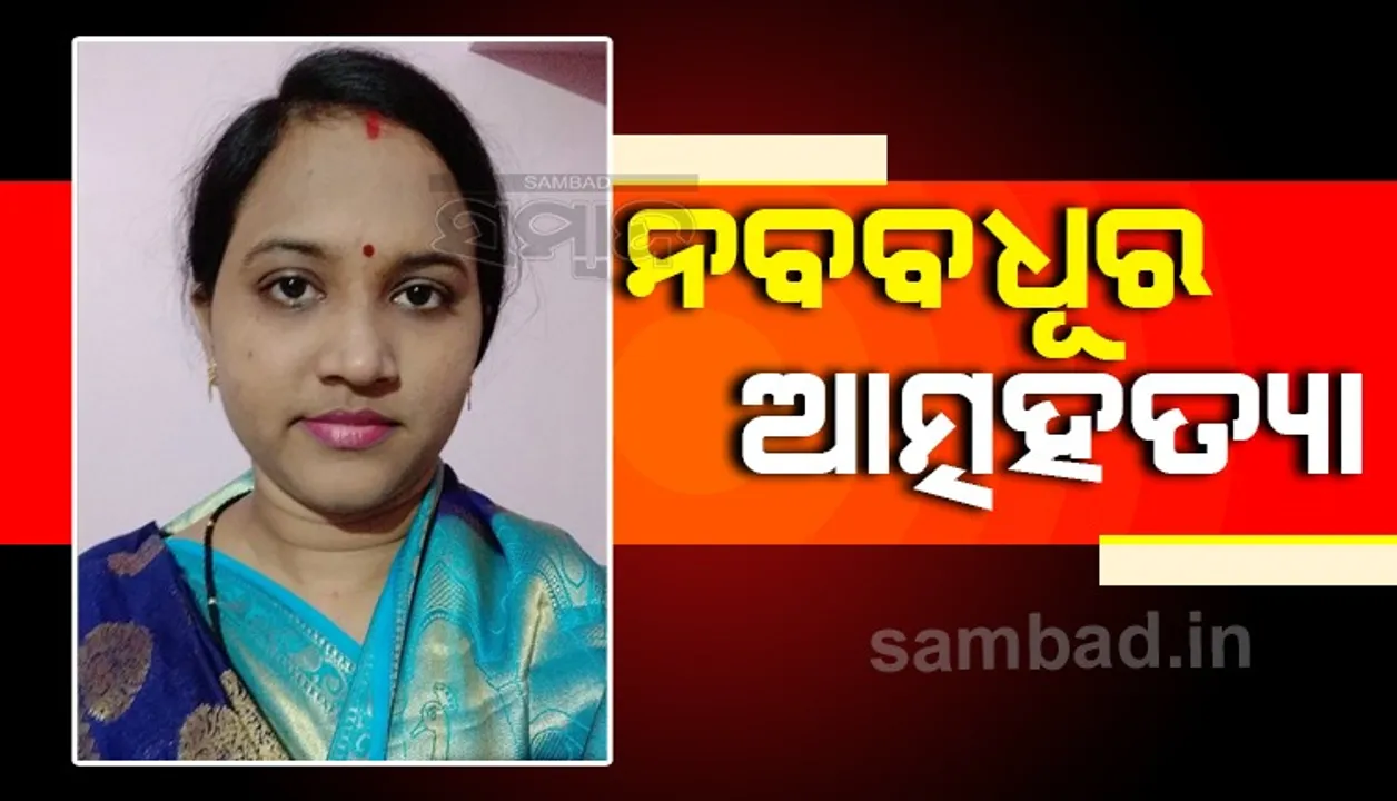  ନବବଧୂର ଆତ୍ମହତ୍ୟା, ଥାନାରେ ସ୍ବାମୀ ଅଟକ, ମୃତକଙ୍କ ବାପଘର ଲୋକେ ଆଣିଲେ ହତ୍ୟା ଅଭିଯୋଗ