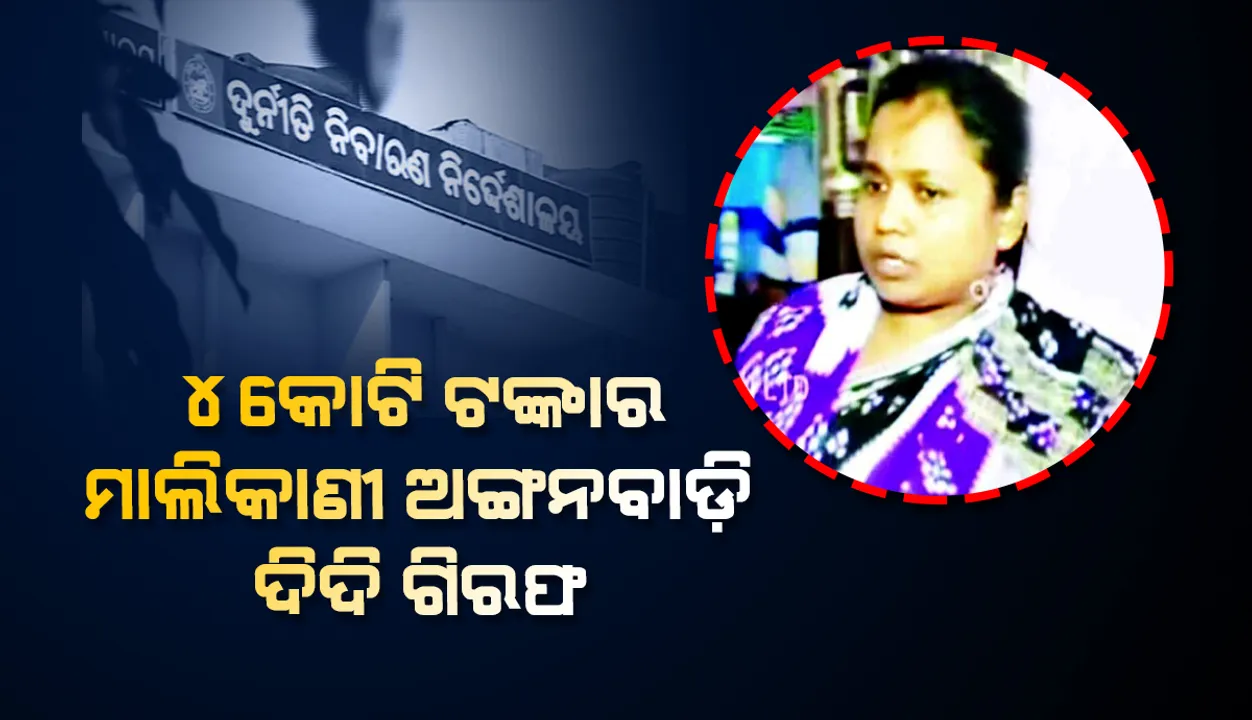  ୪ କୋଟି ଟଙ୍କାର ମାଲିକାଣୀ ଅଙ୍ଗନବାଡ଼ି ଦିଦି ଗିରଫ