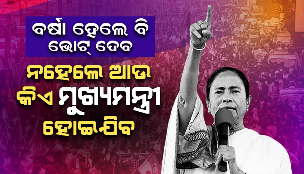  ବର୍ଷା ହେଉଥିଲେ ବି ଭୋଟ ଦେବାକୁ ଯିବ, ମୁଁ ନଜିତିଲେ ଆଉ କିଏ ମୁଖ୍ୟମନ୍ତ୍ରୀ ହୋଇଯିବ: ମମତା ବାନାର୍ଜୀ