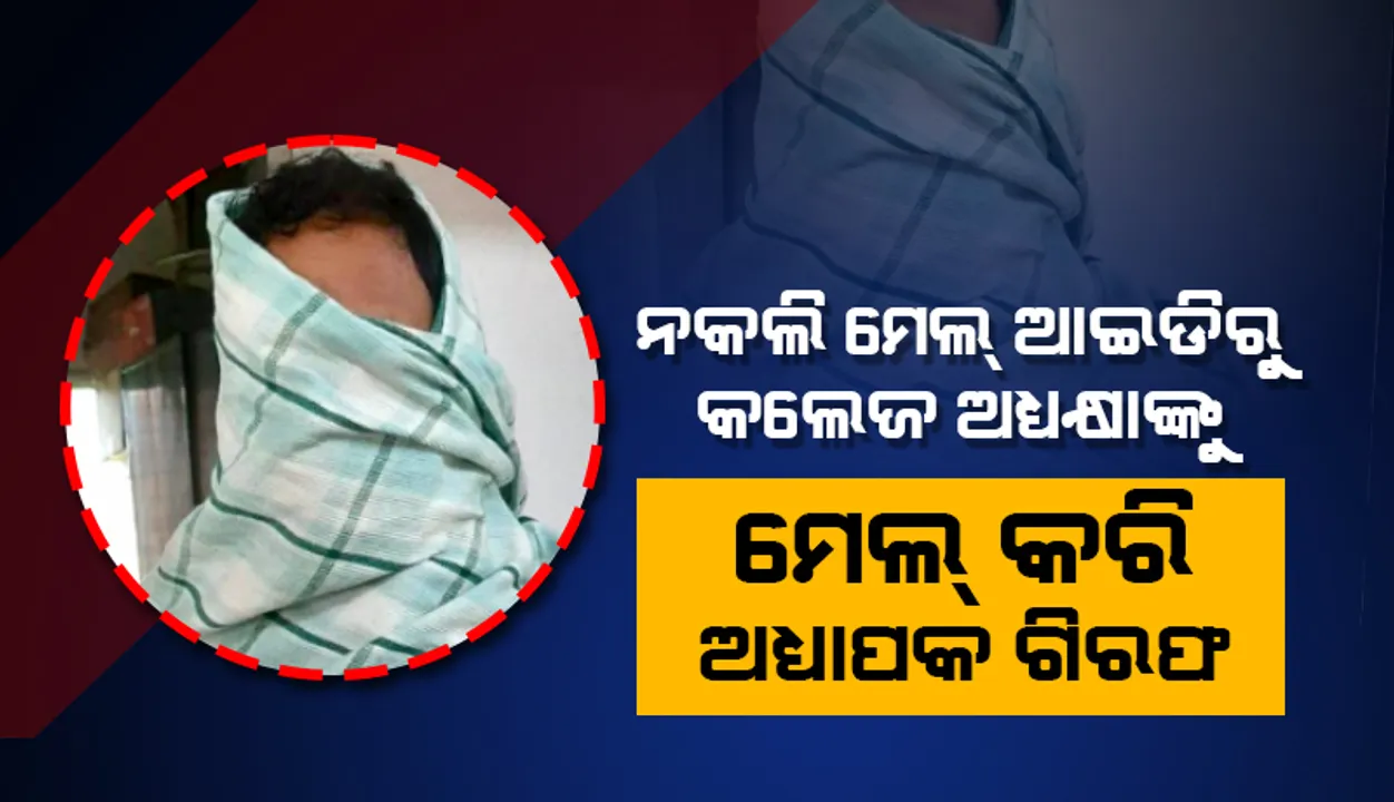  ଉଚ୍ଚଶିକ୍ଷା ବିଭାଗର ନକଲି ମେଲ୍ ଆଇଡିରୁ କଲେଜର ଅଧ୍ୟକ୍ଷାଙ୍କୁ ମେଲ୍ କରି ଅଧ୍ୟାପକ ଗିରଫ