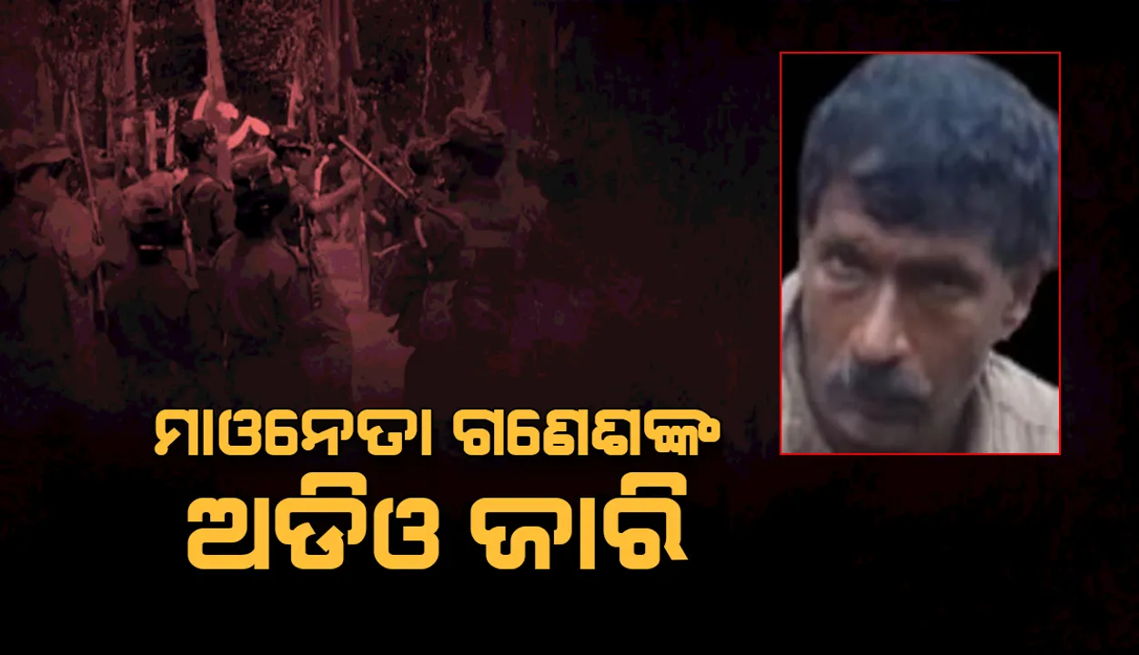  ମାଓନେତା ଗଣେଶଙ୍କ ଅଡିଓ ଜାରି: ଦୁଇ ସାଥୀଙ୍କୁ ଗିରଫ କରିଛି ପୁଲିସ