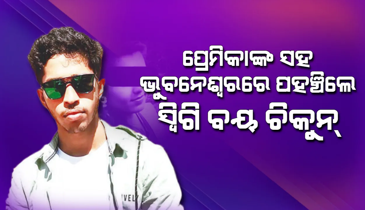  ପ୍ରେମିକାଙ୍କ ସହ ଭୁବନେଶ୍ୱରେ ପହଞ୍ଚିଲେ ସ୍ବିଗି ବୟ ଚିକୁନ୍: ଧଉଳି ଥାନାରେ ପଚରାଉଚରା ଜାରି