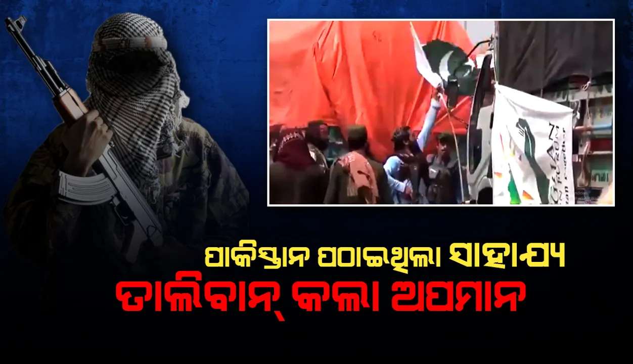 ପାକିସ୍ତାନ ପଠାଇଥିଲା ସାହାଯ୍ୟ, ତାଲିବାନ କଲା ଅପମାନ