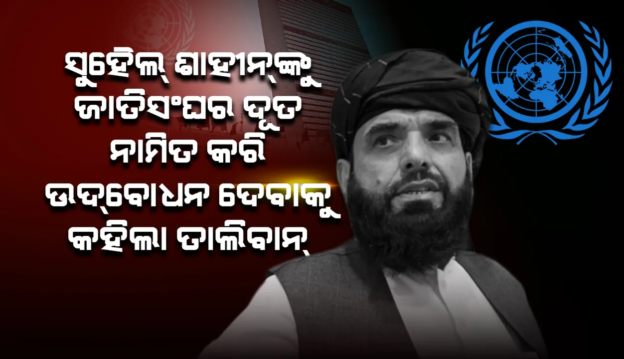  ସୁହୈଲ୍‌ ଶାହୀନ୍‌ଙ୍କୁ ଜାତିସଂଘର ଦୂତ ନାମିତ କରି ବିଶ୍ବ ନେତୃବୃନ୍ଦଙ୍କୁ ଉଦ୍‌ବୋଧନ ଦେବାକୁ କହିଲା ତାଲିବାନ୍‌