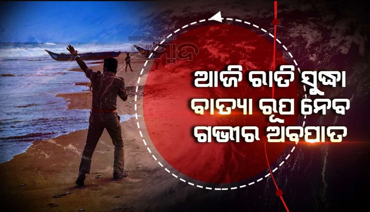  ଆଜି ରାତିସୁଦ୍ଧା ବାତ୍ୟା ରୂପ ନେବ ଗଭୀର ଅବପାତ, ରବିବାର ସଂଧ୍ୟାରେ ସ୍ଥଳଭାଗ ଛୁଇଁବ