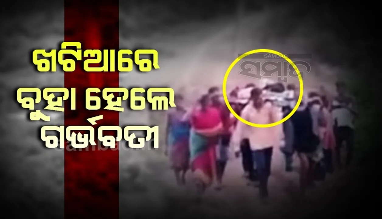  ପୁଣି ଖଟିଆରେ ବୁହା ହେଲେ ଗର୍ଭବତୀ, ରାସ୍ତା ଖରାପ ଯୋଗୁଁ ପହଂଚି ପାରିଲାନି ଆମ୍ବୁଲାନ୍‌ସ