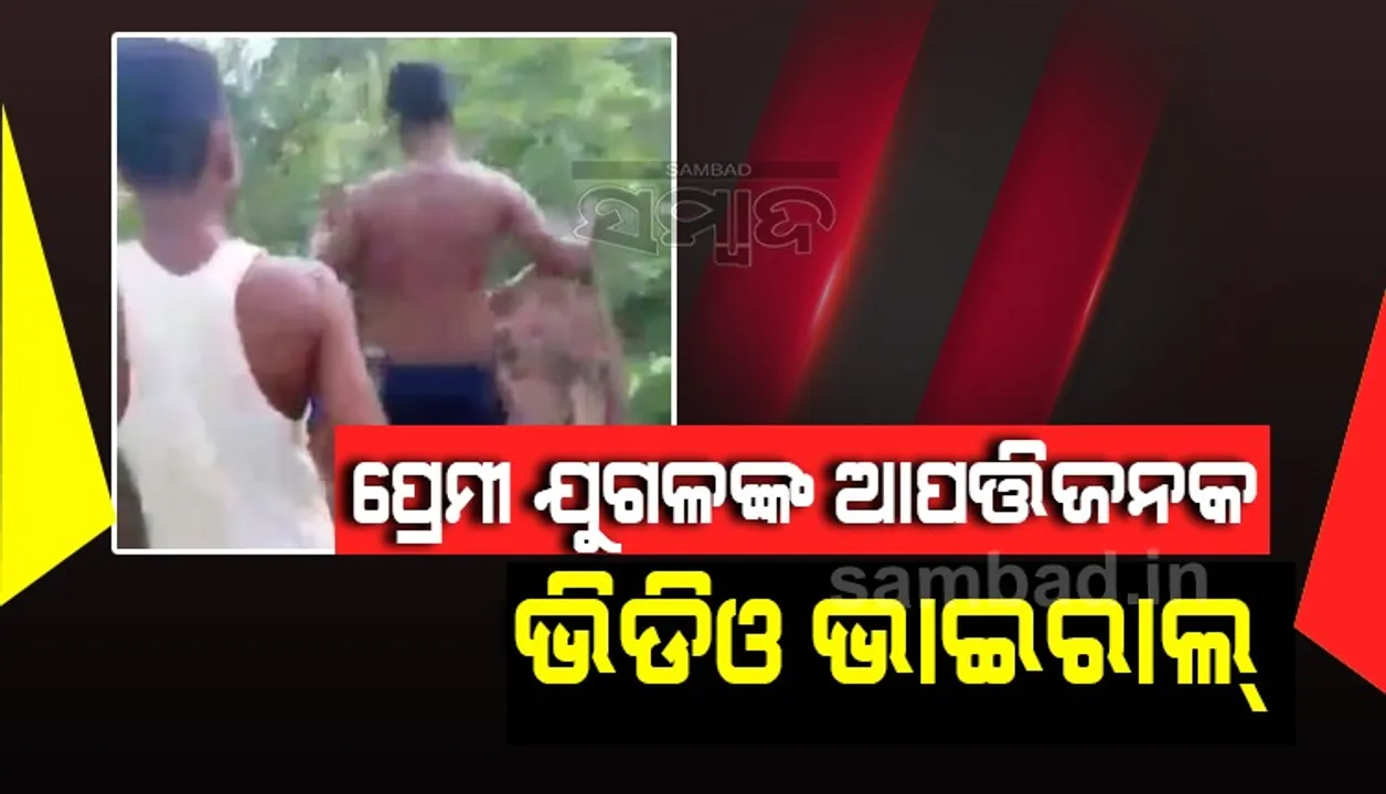  ଅମାନବୀୟ :ପ୍ରେମୀ ଯୁଗଳଙ୍କୁ ଜଙ୍ଗଲରେ ଉଲଗ୍ନ କରି ଭିଡିଓ ଭାଇରାଲ କଲେ