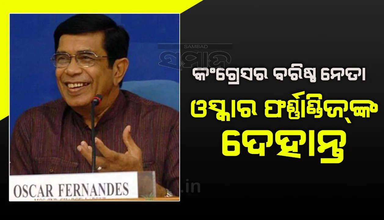  କଂଗ୍ରେସର ବରିଷ୍ଠ ନେତା ତଥା ରାଜ୍ୟସଭା ସାଂସଦ ଓସ୍କାର ଫର୍ଣ୍ଣାଣ୍ଡିଜଙ୍କ ଦେହାନ୍ତ