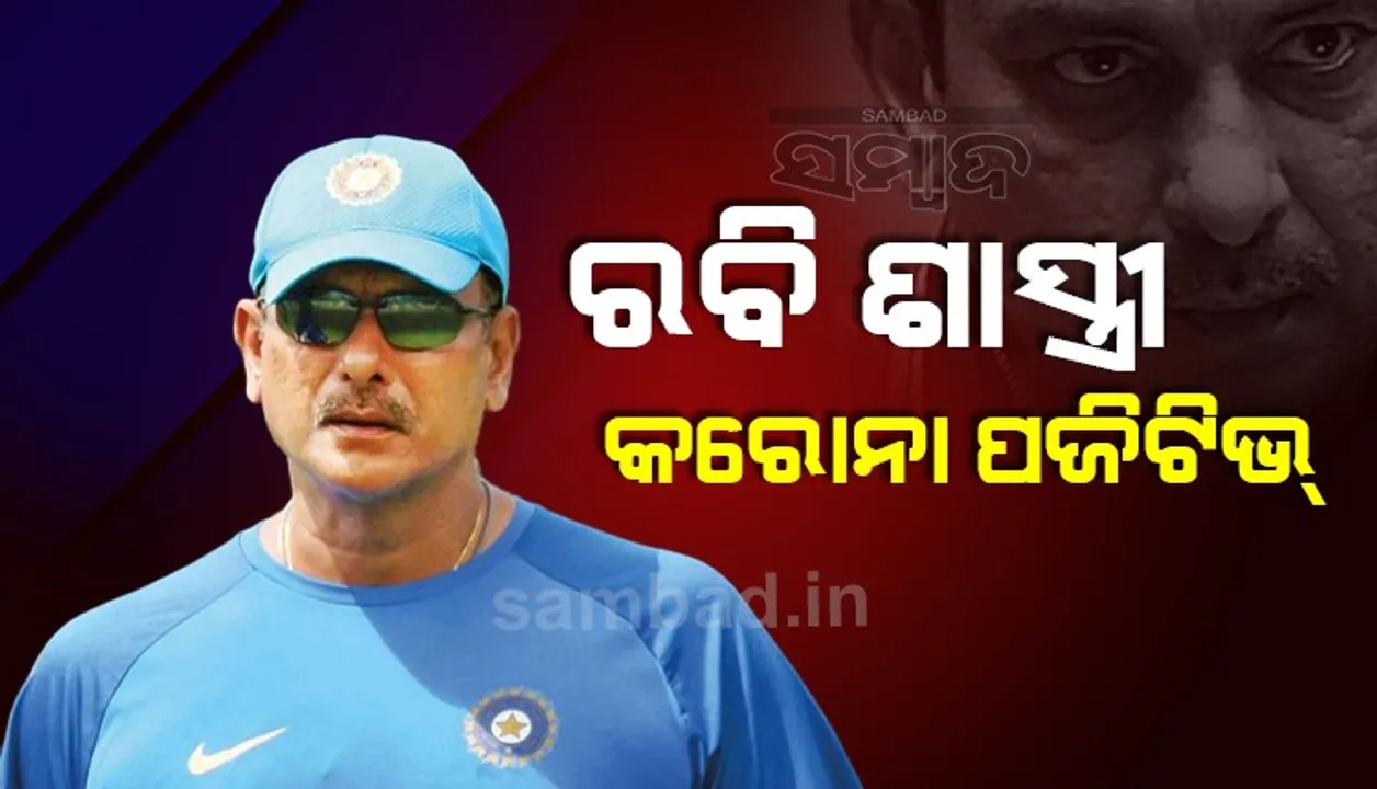  କରୋନା ପଜିଟିଭ ଚିହ୍ନଟ ହେଲେ ଟିମ ଇଣ୍ଡିଆର କୋଚ ରବି ଶାସ୍ତ୍ରୀ