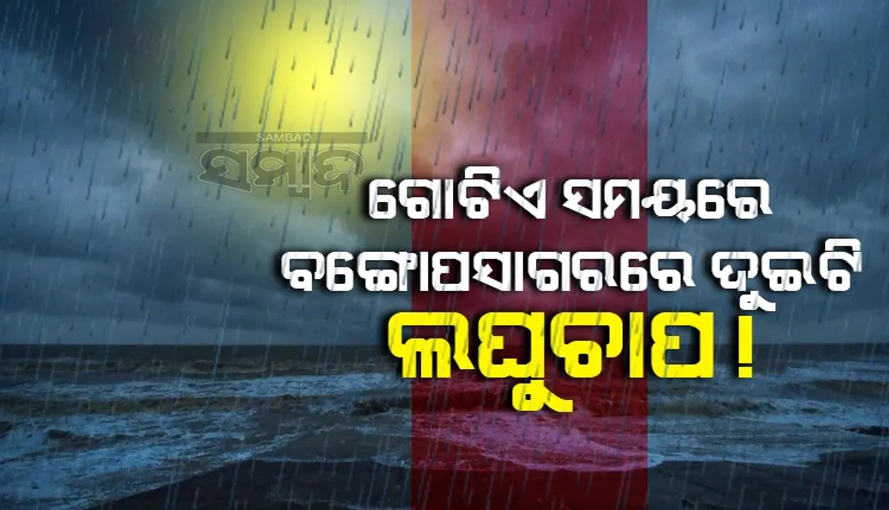  ଗୋଟିଏ ସମୟରେ ବଙ୍ଗୋପସାଗରରେ ଦୁଇଟି ଲଘୁଚାପ, ଓଡ଼ିଶା ଉପକୂଳ ଆଡ଼କୁ ମୁହାଁଇଛନ୍ତି