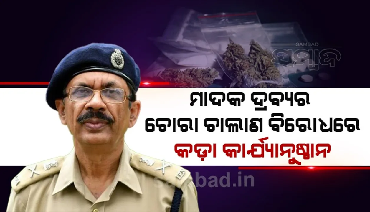  ନିଶା କାରବାର ସହ ଜଡ଼ିତ ଲୋକଙ୍କ ସଂପତ୍ତି-ବ୍ୟାଙ୍କ ଆକାଉଣ୍ଟ ସିଜ୍‌ କରାଯିବ: ପୁଲିସ ଡିଜି