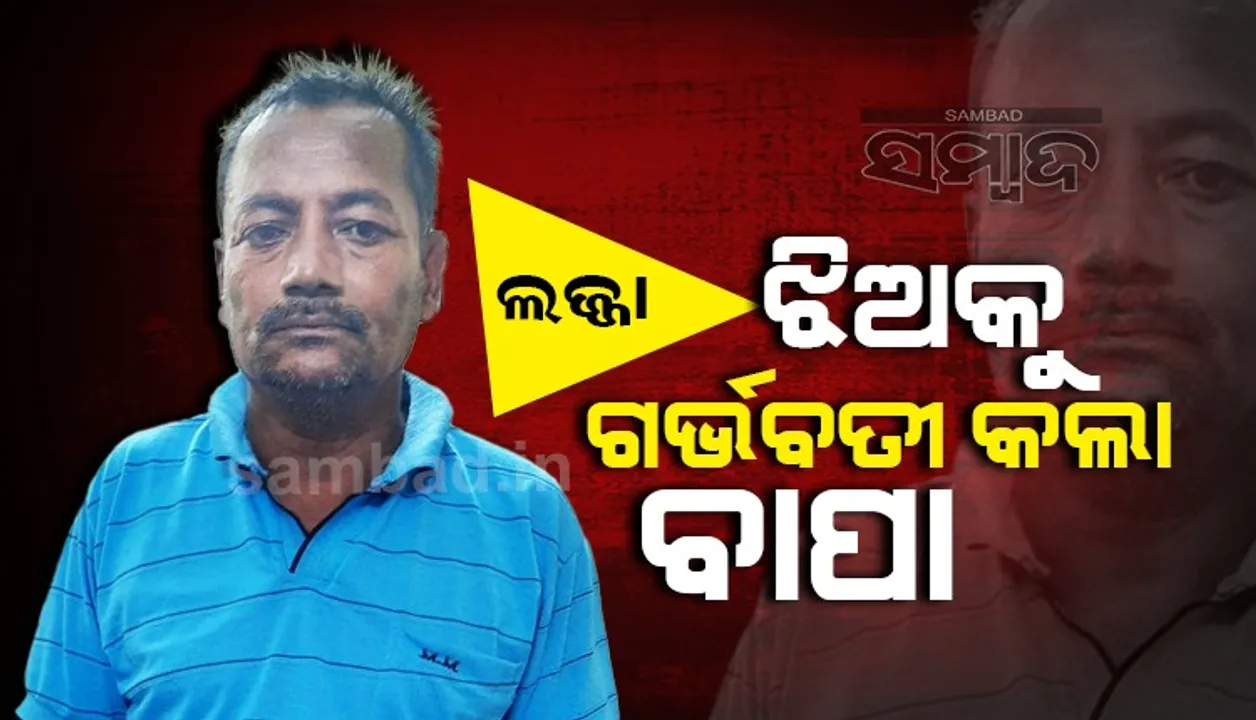  ଝିଅକୁ ଦୁଷ୍କର୍ମ; ପୁଅର ଏତଲା ପରେ ଗିରଫ ହେଲା ପିଶାଚ ବାପ