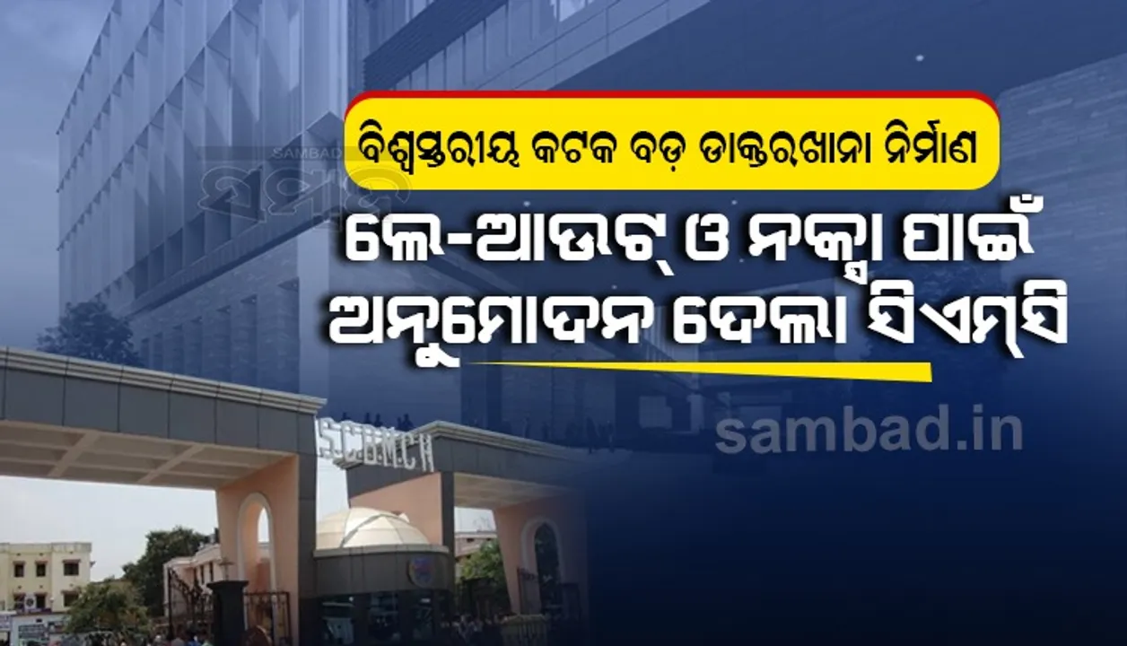  ବିଶ୍ବସ୍ତରୀୟ କଟକ ବଡ଼ ଡାକ୍ତରଖାନା ନିର୍ମାଣ: ଲେ-ଆଉଟ୍‌ ଓ ନକ୍ସା ପାଇଁ ଅନୁମୋଦନ ଦେଲା ସିଏମ୍‌ସି