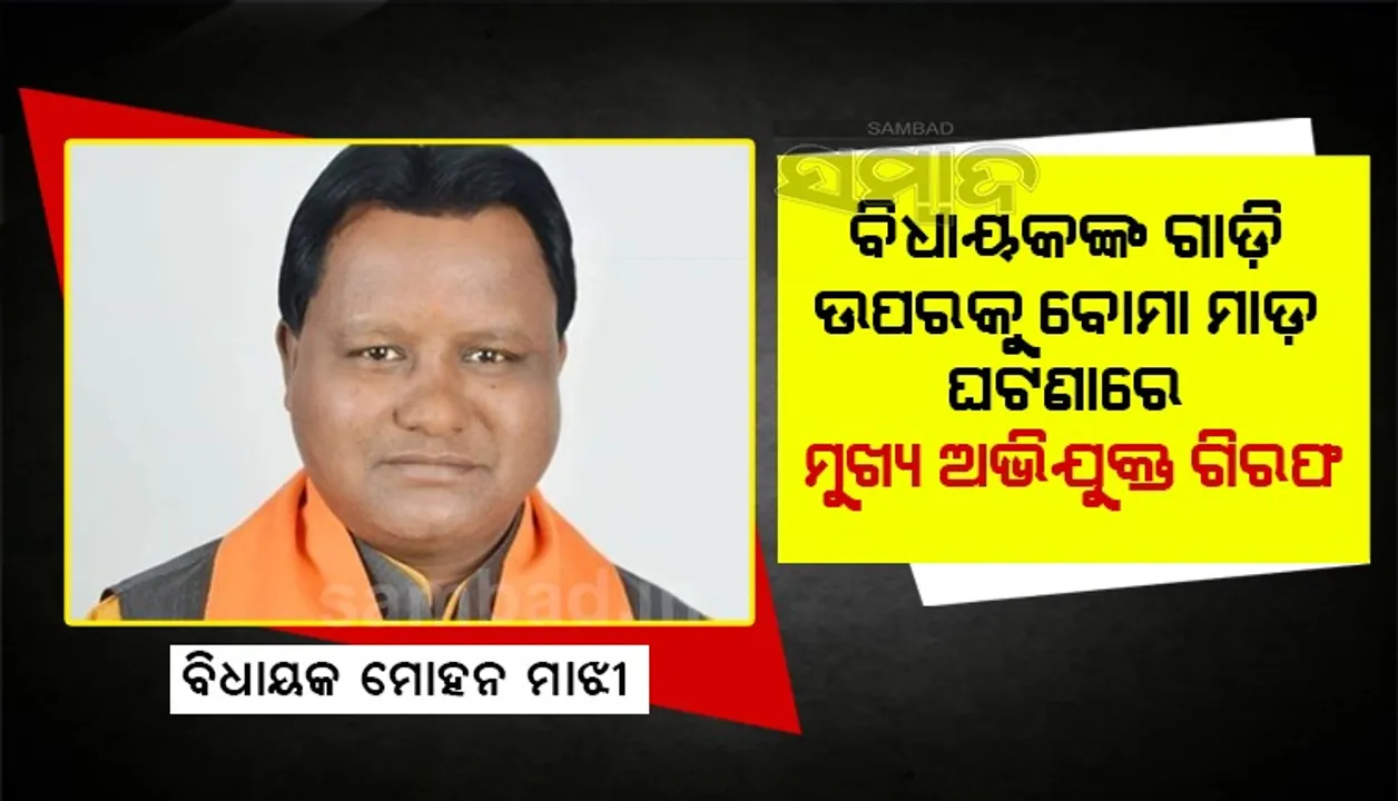  କେନ୍ଦୁଝର ବିଧାୟକଙ୍କ ଗାଡ଼ି ଉପରକୁ ବୋମାମାଡ଼ ଘଟଣା: ମୁଖ୍ୟ ଅଭିଯୁକ୍ତ ଗିରଫ