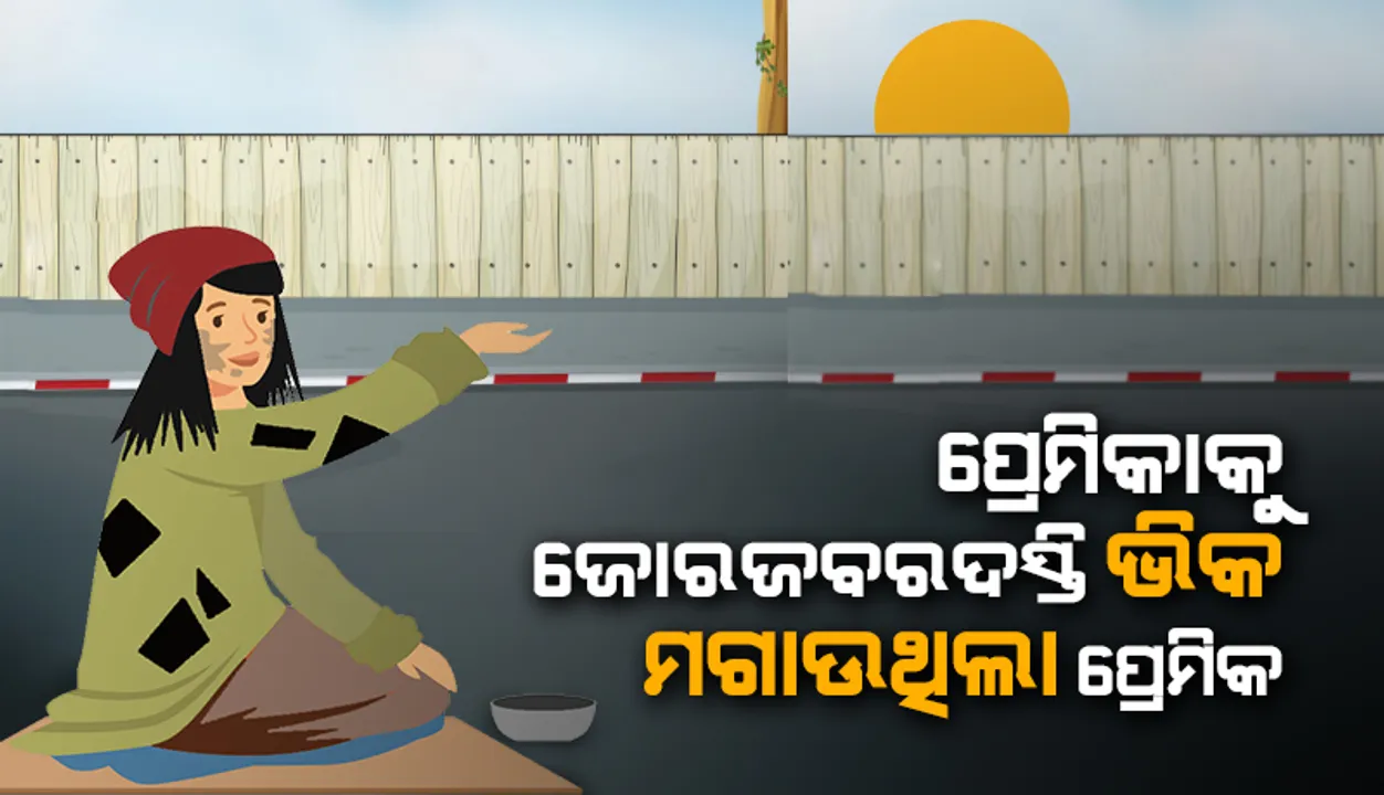  ପ୍ରେମିକାଙ୍କୁ ଭିକ ମାଗିବାକୁ ବାଧ୍ୟ କରୁଥିଲା ପ୍ରେମିକ, ବାରଣ କଲେ ମାରୁଥିଲା ମାଡ଼