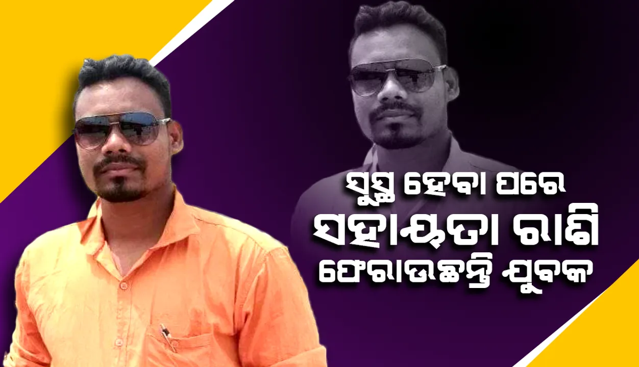  ସୁସ୍ଥ ହେବାପରେ ସହାୟତା ରାଶି ଫେରାଉଛନ୍ତି ଯୁବକ