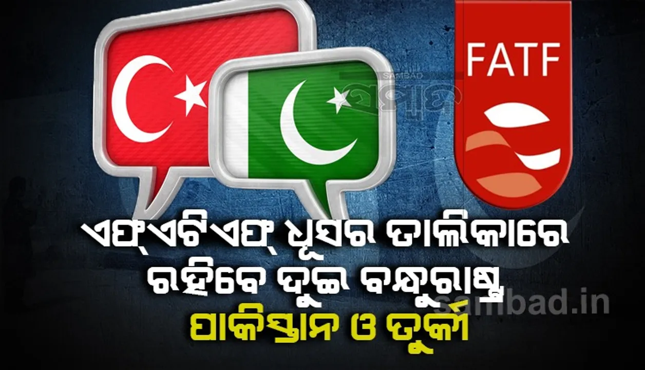  ଏଫଏଟିଏଫର ଧୂସର ତାଲିକାରେ ରହିବେ ଦୁଇ ବନ୍ଧୁରାଷ୍ଟ୍ର ପାକିସ୍ତାନ ଓ ତୁର୍କୀ