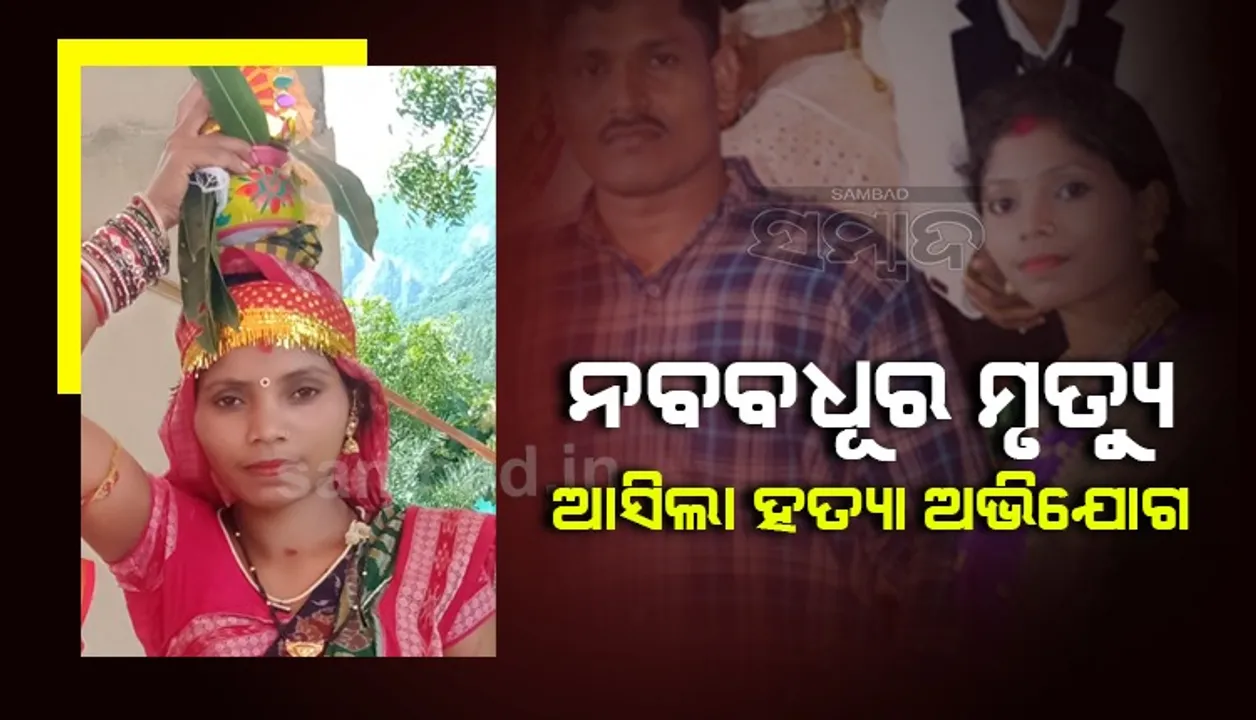  ନବ ବିବାହିତାଙ୍କ ଅସ୍ୱାଭାବିକ ମୃତ୍ୟୁ! ଝିଅର ବାପ ଘର ଲୋକ ଆଣିଲେ ହତ୍ୟା ଅଭିଯୋଗ