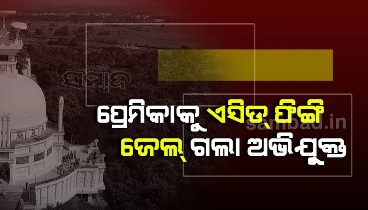  ଧଉଳିରେ ପ୍ରେମିକାକୁ ଏସିଡ଼ ପିଙ୍ଗି ହତ୍ୟା ଉଦ୍ୟମ ଘଟଣାରେ ଜେଲଗଲା ଅଭିଯୁକ୍ତ