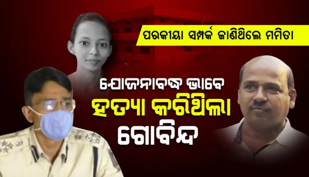  ଗୋବିନ୍ଦଙ୍କ ପରକୀୟା ପ୍ରୀତି ବାବଦରେ ଜାଣିଦେଇଥିଲେ ମମିତା, ସେଥିପାଇଁ ବଳି ପଡ଼ିଲେ : ପୁଲିସ
