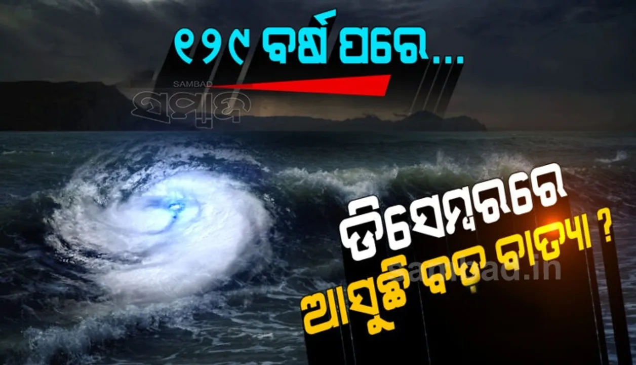  ୧୨୯ ବର୍ଷ ପରେ…ଡିସେମ୍ବରରେ ଆସୁଛି ବଡ଼ ବାତ୍ୟା ? ଜାଣନ୍ତୁ କ’ଣ କହିଲେ ପାଣିପାଗ ବିଜ୍ଞାନୀ