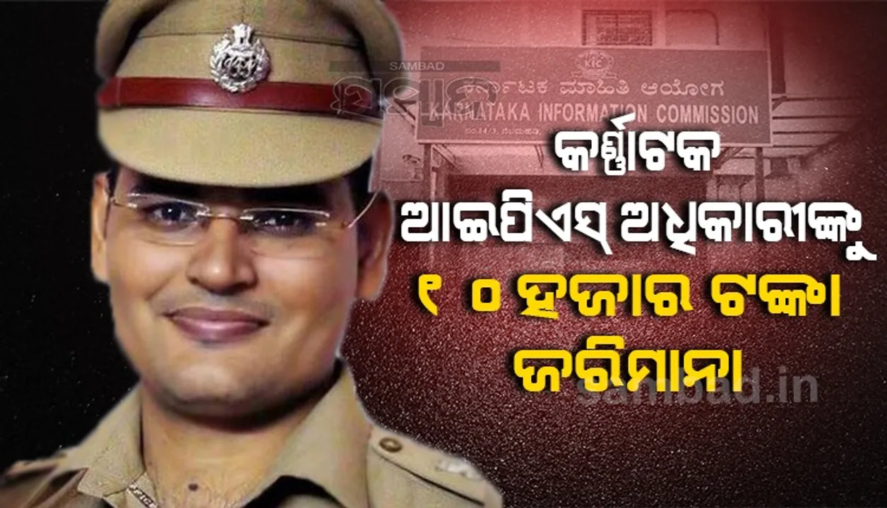  ‘ଆର୍‌ଟିଆଇ’ ଅନୁସନ୍ଧାନର ଜବାବ ନ ଦେବାରୁ କର୍ଣ୍ଣାଟକ ‘ଆଇପିଏସ୍‌’ ଅଧିକାରୀଙ୍କୁ ୧୦ ହଜାର ଟଙ୍କା ଜରିମାନା