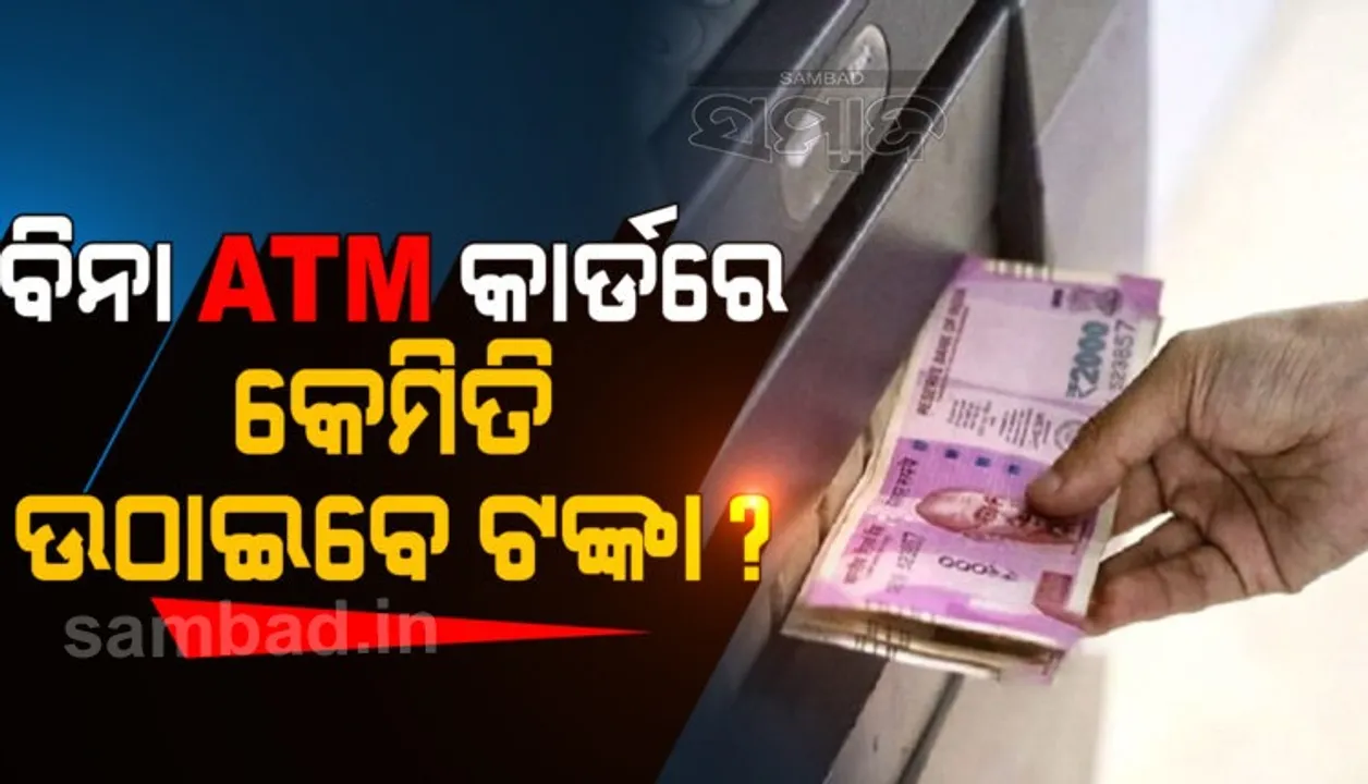  ବିନା ଏଟିଏମ କାର୍ଡରେ ଏଟିଏମରୁ କେମିତି ଉଠାଇପାରିବେ ଟଙ୍କା?