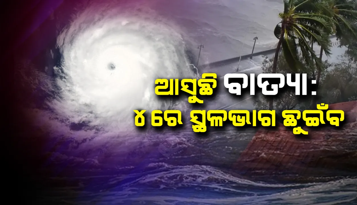  ଆସୁଛି ବାତ୍ୟା : ୪ରେ ସ୍ଥଳଭାଗ ଛୁଇଁବ, ୩ରୁ ପ୍ରବଳ ବର୍ଷା