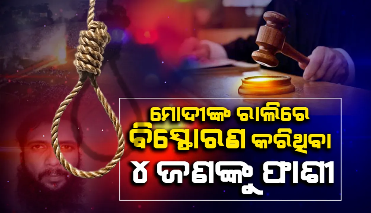  ମୋଦୀଙ୍କ ରାଲିରେ ବିସ୍ଫୋରଣ କରିଥିବା ୪ ଦୋଷୀଙ୍କୁ ଫାଶୀଦଣ୍ଡ ଶୁଣାଇଲେ ଏନଆଇଏ କୋର୍ଟ