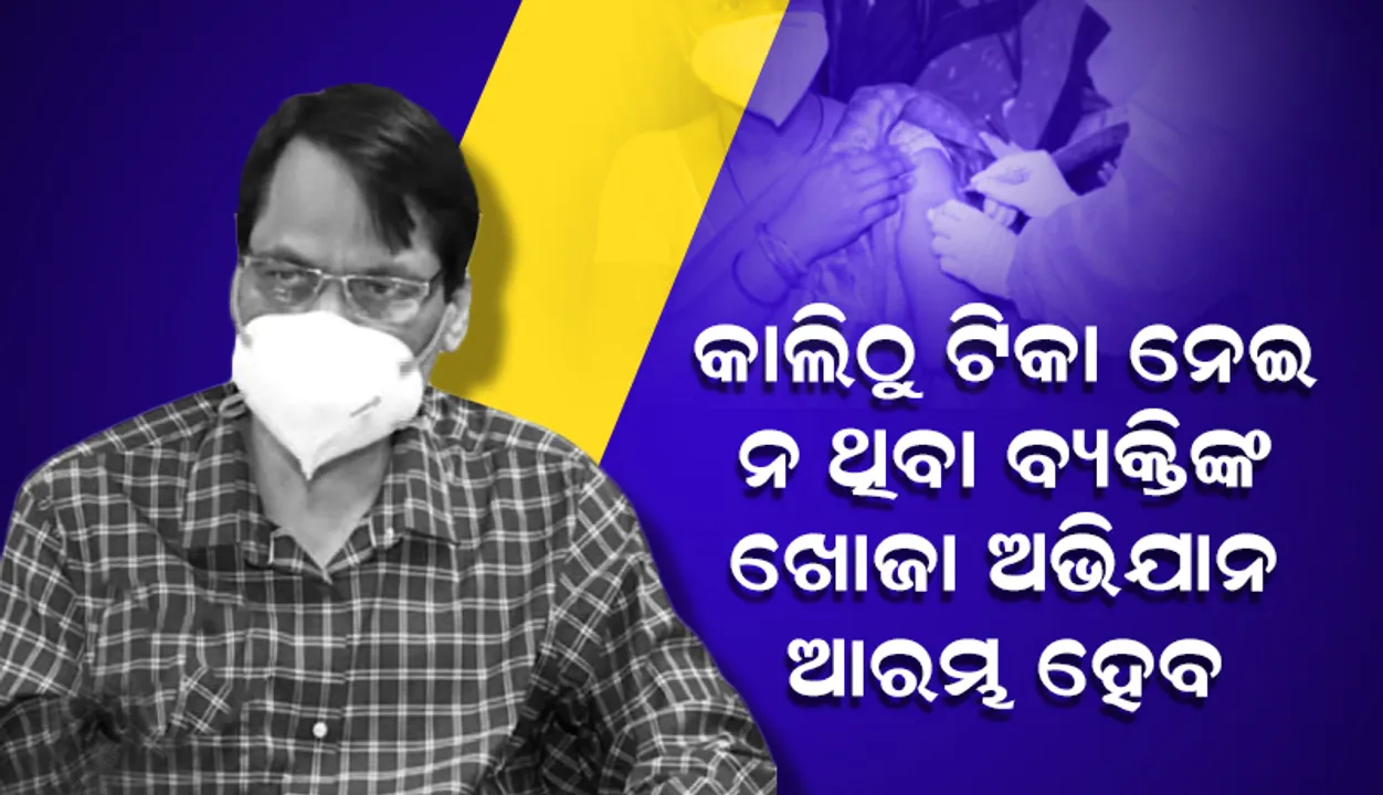  ଆସନ୍ତାକାଲିଠୁ କୋଭିଡ୍ ଟିକା ନେଇ ନ ଥିବା ବ୍ୟକ୍ତିଙ୍କ ଖୋଜା ଅଭିଯାନ ଆରମ୍ଭ ହେବ: ପରିବାର କଲ୍ୟାଣ ନିର୍ଦ୍ଦେଶକ