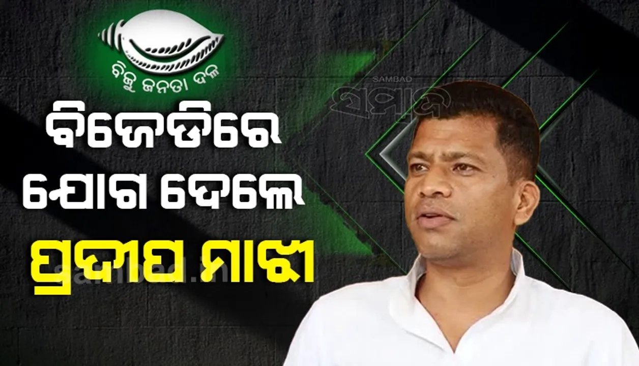  ବିଜେଡିରେ ଯୋଗ ଦେଲେ ପୂର୍ବତନ ସାଂସଦ ପ୍ରଦୀପ ମାଝୀ