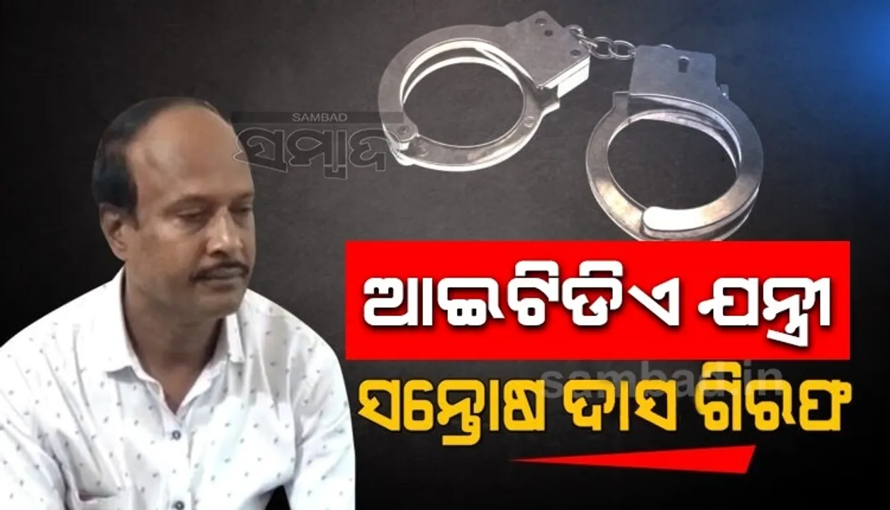  ଆଇଟିଡିଏ ଯନ୍ତ୍ରୀ ସନ୍ତୋଷ ଦାସଙ୍କୁ ଗିରଫ କଲା ଭିଜିଲାନ୍ସ