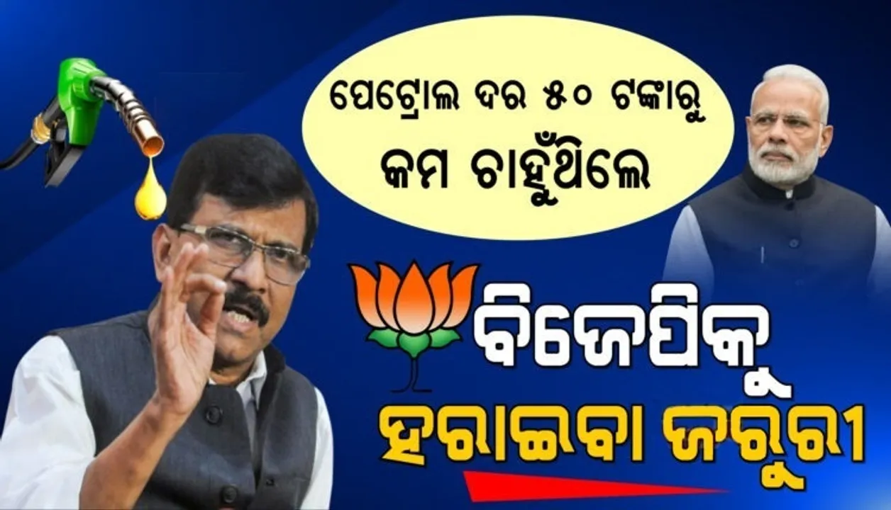  ପେଟ୍ରୋଲ ଓ ଡିଜେଲର ଦର ୫୦ ଟଙ୍କାରୁ କମ କରିବାକୁ ହେଲେ ବିଜେପିକୁ ହରାଇବାକୁ ହେବ: ସଞ୍ଜୟ ରାଉତ