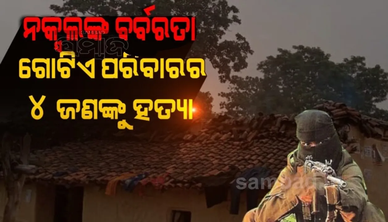  ପ୍ରତିଶୋଧ ନେଲେ ନକ୍ସଲ: ପରିବାରର ୪ଜଣଙ୍କୁ ହତ୍ୟା କରି ଘରକୁ ବୋମାରେ ଉଡ଼ାଇଦେଲେ