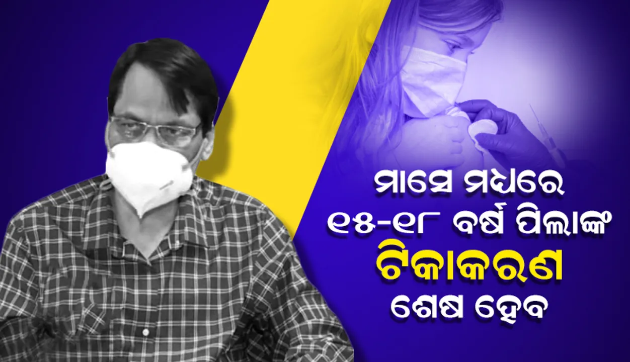  ମାସେ ମଧ୍ୟରେ ୧୫-୧୮ ବର୍ଷ ପିଲାଙ୍କ ଟିକାକରଣ ଶେଷ ହେବ: ପରିବାର କଲ୍ୟାଣ ନିର୍ଦେଶକ