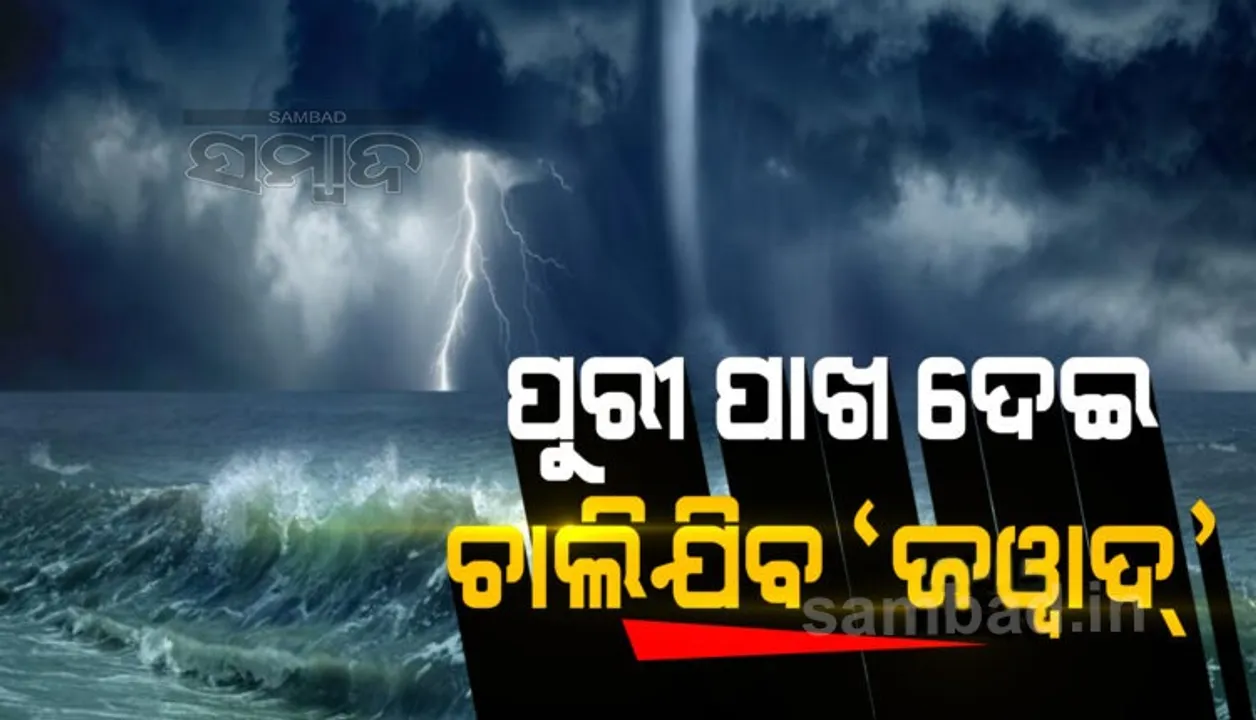  ପୁରୀ ଠାରୁ ୭୦ କିମି ଦୂରରେ ଜୱାଦ, ୩ ଘଣ୍ଟା ମଧ୍ୟରେ ନେବ ଅବପାତର ରୂପ: ଆଇଏଏମ୍‌ଡି ମହାନିର୍ଦ୍ଦେଶକ