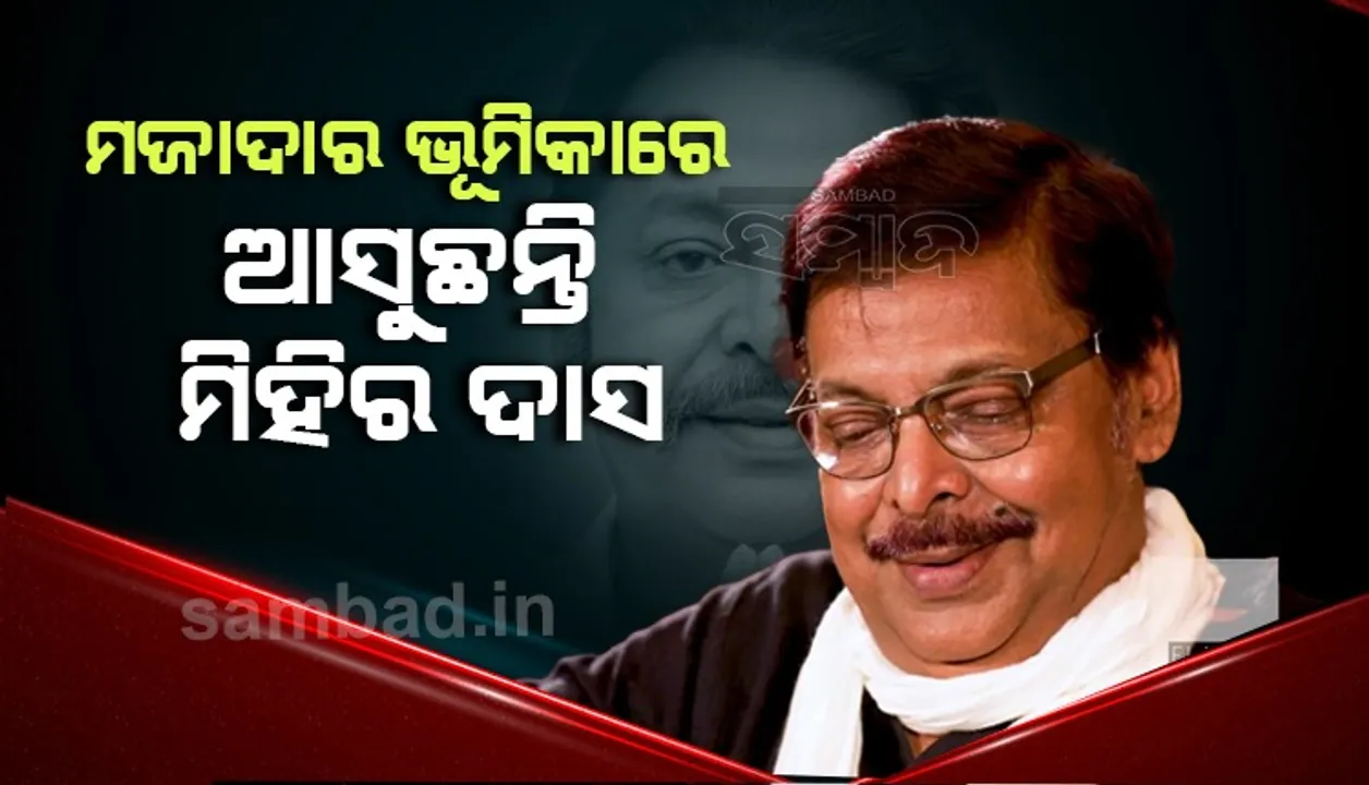 ମଜାଦାର ଭୂମିକାରେ ଆସୁଛନ୍ତି ମିହିର ଦାସ