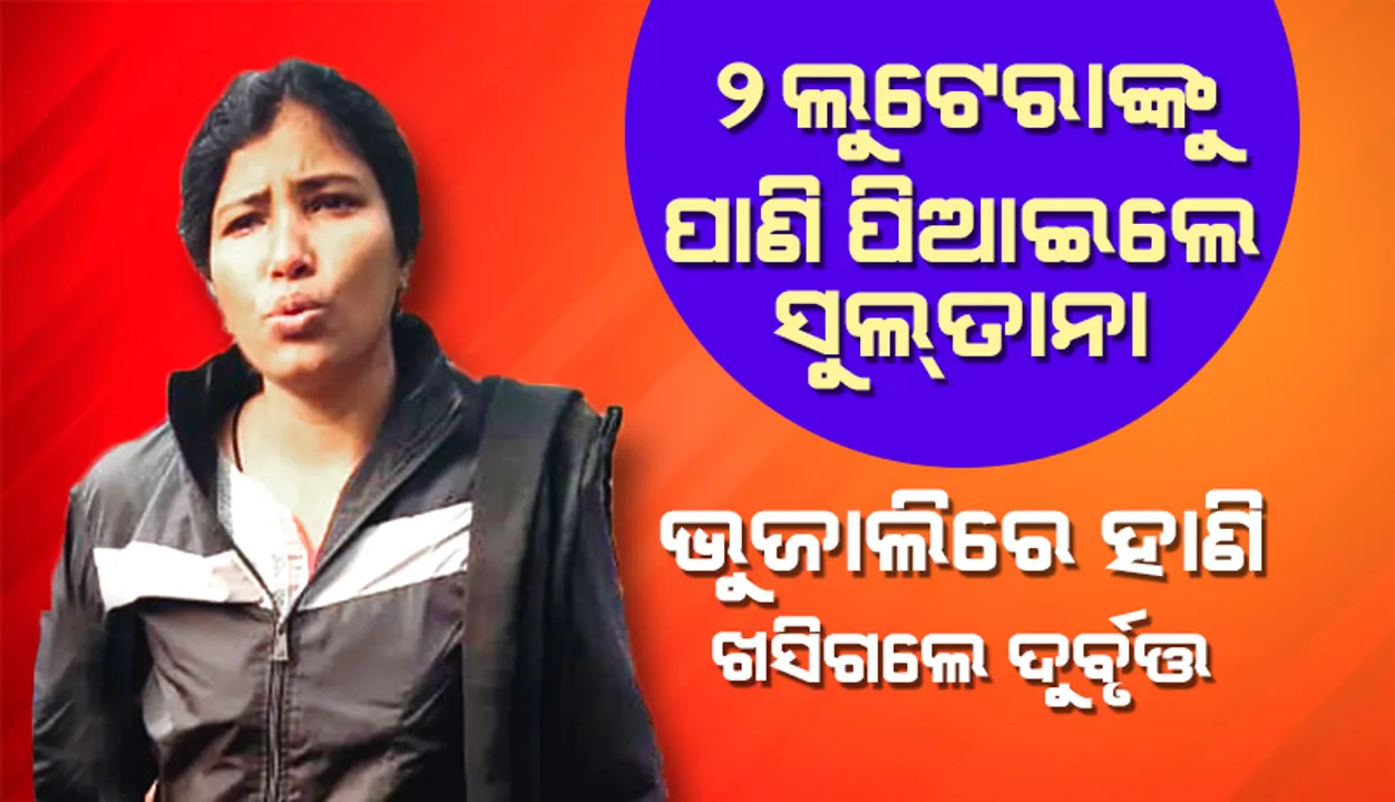  ସାବାସ୍ ସୁଲ୍‌ତାନା! ୨ ଲୁଟେରାଙ୍କୁ ପାଣି ପିଆଇଲେ