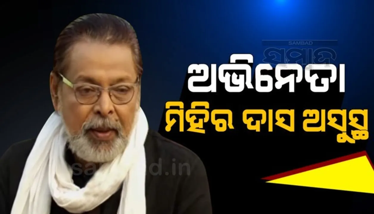  ବରିଷ୍ଠ ଅଭିନେତା ମିହିର ଦାସ ଅସୁସ୍ଥ, ହସପିଟାଲରେ ଭର୍ତ୍ତି