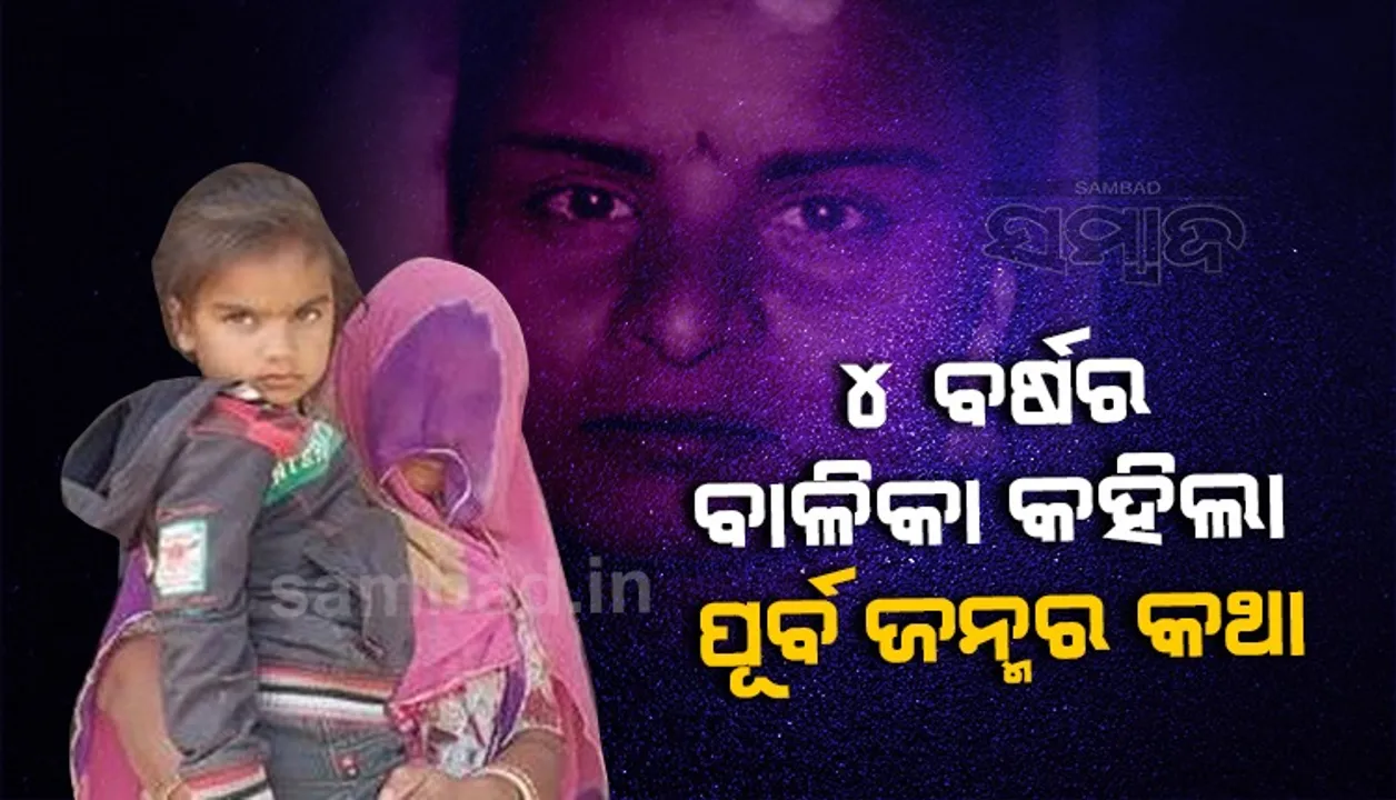  ପୁନର୍ଜନ୍ମ! ୪ ବର୍ଷୀୟ ବାଳିକା କହିଲା ୯ ବର୍ଷ ପୂର୍ବରୁ ନିଆଁରେ ଜଳି ମରିଥିଲି; ସତ୍ୟ ପ୍ରମାଣିତ ହେଲା ବାଳିକାର କଥା