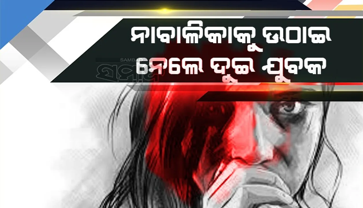  ବାପା-ମା’ଙ୍କ ଅନୁପସ୍ଥିତିର ସୁଯୋଗ ନେଇ ଘରେ ପଶିଲେ ୨ ଯୁବକ, ନାବାଳିକାକୁ ଉଠାଇ ନେଲେ