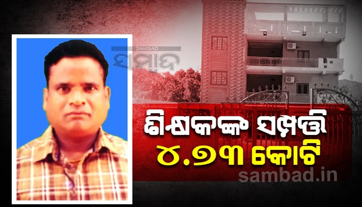  କୋଟିପତି ଶିକ୍ଷକ: ମିଳିଲା ନଗଦ ୨.୮୮ ଲକ୍ଷ, ୪୦୮ ଗ୍ରାମ ସୁନା ଓ ୨୨୯ ଗ୍ରାମ ରୁପା