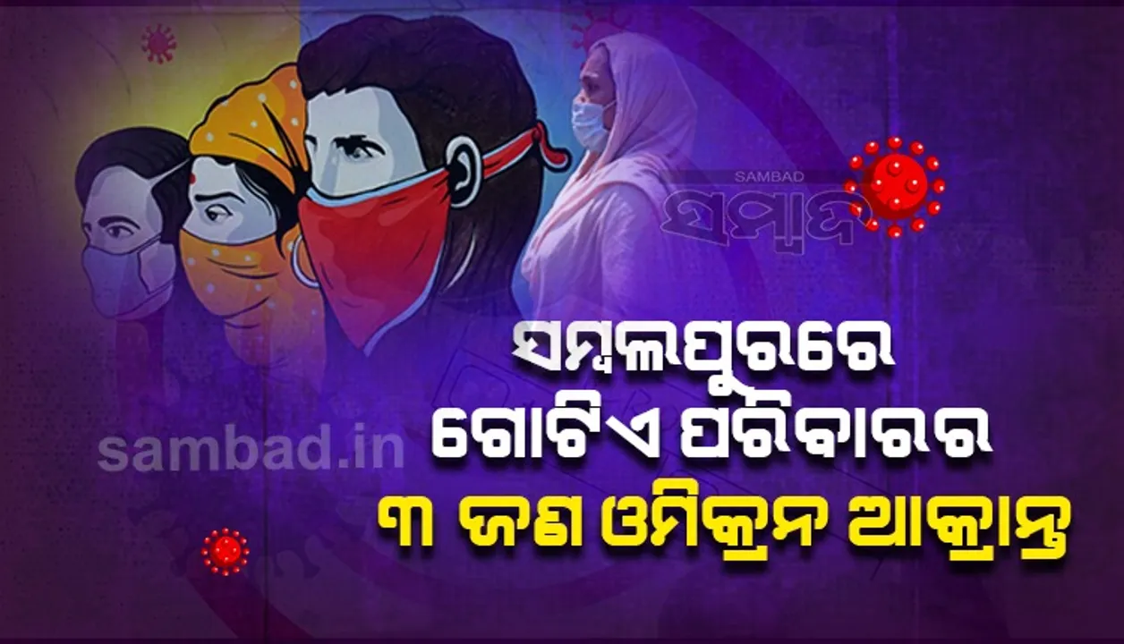  ସମ୍ବଲପୁରରେ ଓମିକ୍ରନ୍‌: ବ୍ରିଟେନ୍‌ରୁ ଫେରିଥିଲେ ପରିବାରର ୩ ଜଣ, ହୋମ୍ ଆଇସୋଲେସନ୍‌ରେ ଥିଲେ ୪ ଦିନ 
